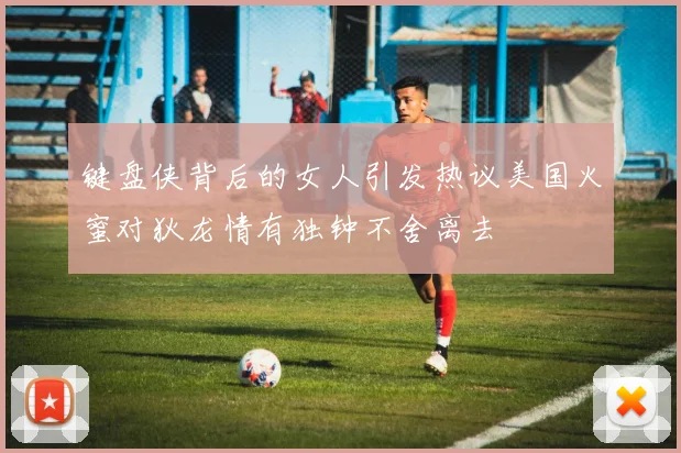 键盘侠背后的女人引发热议美国火蜜对狄龙情有独钟不舍离去