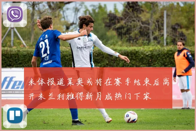 米体报道莱奥或将在赛季结束后离开米兰利雅得新月成热门下家