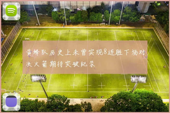 黄蜂队历史上未曾实现8连胜下场对决火箭期待突破纪录