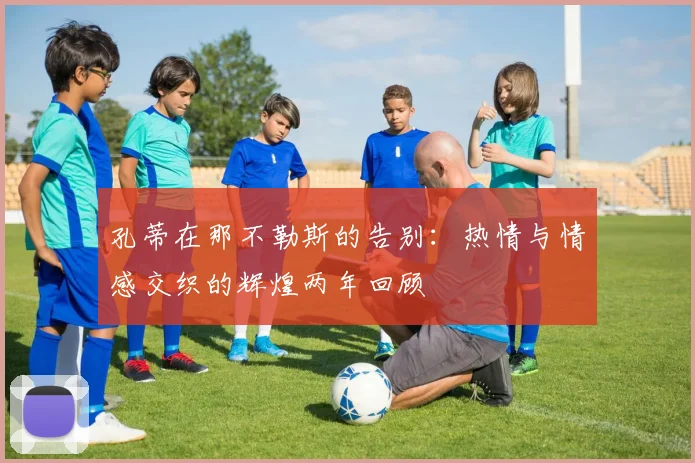 孔蒂在那不勒斯的告别：热情与情感交织的辉煌两年回顾