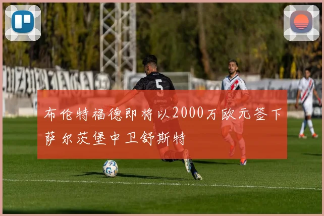 布伦特福德即将以2000万欧元签下萨尔茨堡中卫舒斯特