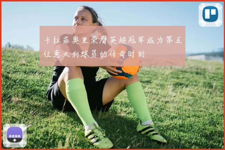 卡拉菲奥里荣膺英超冠军成为第五位意大利球员的传奇时刻