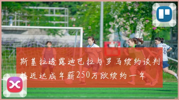 斯基拉透露迪巴拉与罗马续约谈判接近达成年薪250万欧续约一年