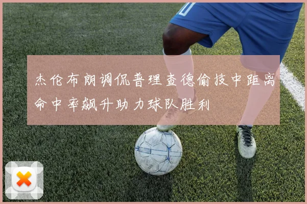 杰伦布朗调侃普理查德偷技中距离命中率飙升助力球队胜利