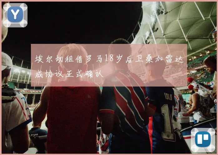 埃尔切租借罗马18岁后卫桑加雷达成协议正式确认