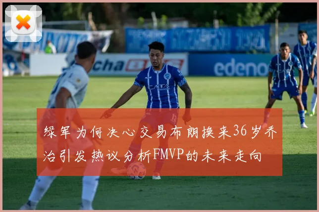 绿军为何决心交易布朗换来36岁乔治引发热议分析FMVP的未来走向