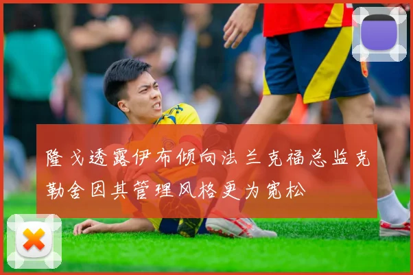 隆戈透露伊布倾向法兰克福总监克勒舍因其管理风格更为宽松
