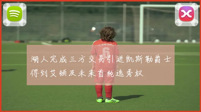 湖人完成三方交易引进凯斯勒爵士得到艾顿及未来首轮选秀权