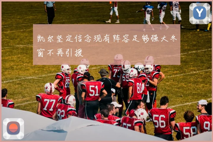 凯尔坚定信念现有阵容足够强大冬窗不再引援