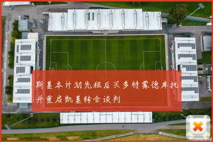 斯基本计划先租后买多特蒙德库托并重启凯基转会谈判