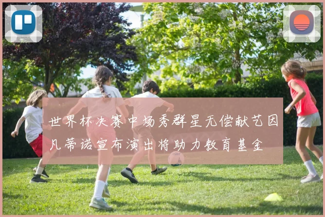 世界杯决赛中场秀群星无偿献艺因凡蒂诺宣布演出将助力教育基金